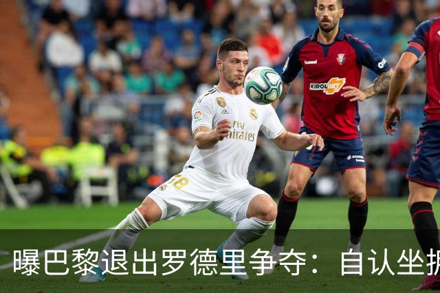 曝巴黎退出罗德里争夺：自认坐拥世界最佳中场，皇马巴萨仍在死磕
