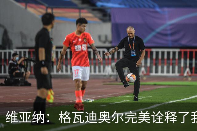 维亚纳：格瓦迪奥尔完美诠释了我们对后卫的期望，祝贺他签下新约